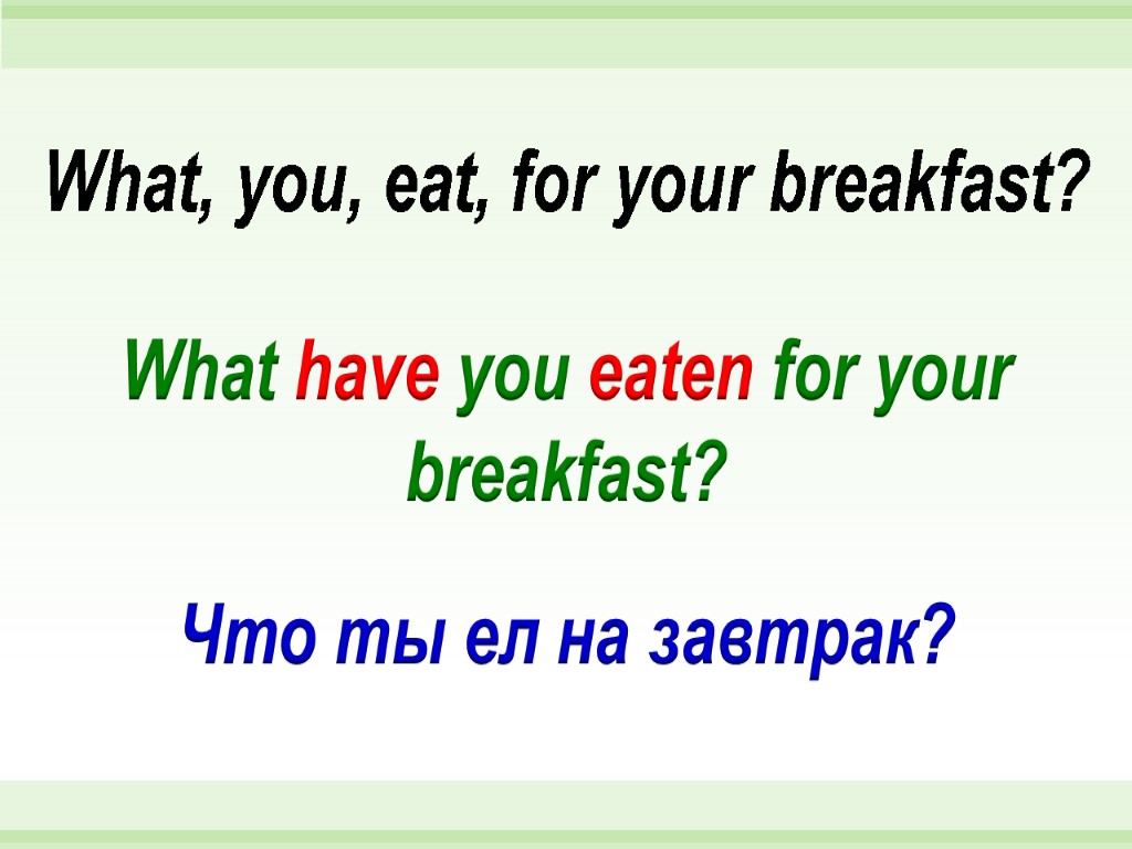 What have you eaten for your breakfast? What, you, eat, for your breakfast? Что
